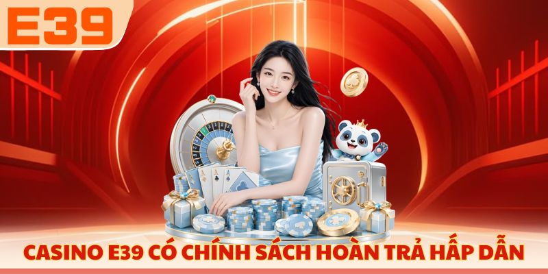 Casino E39 có chính sách hoàn trả siêu hấp dẫn