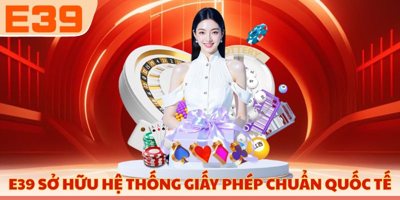 E39 sở hữu hệ thống giấy phép chuẩn quốc tế