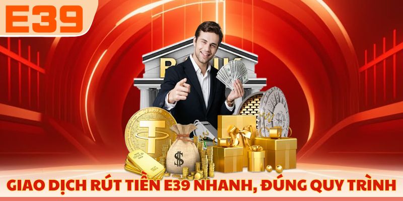 Giao dịch rút tiền E39 nhanh, đúng quy trình