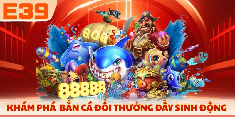Khám phá không gian bắn cá đổi thưởng đầy sinh động 