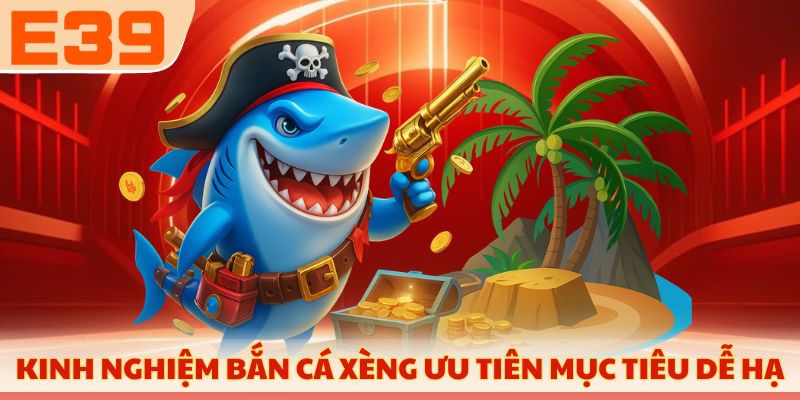 Kinh nghiệm bắn cá xèng ưu tiên mục tiêu dễ hạ