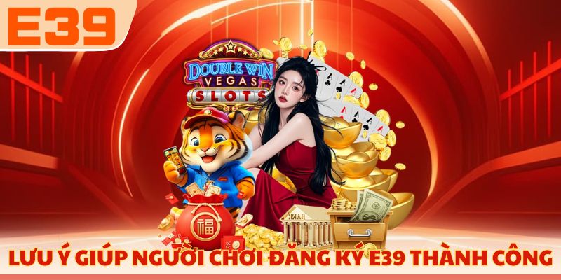 Lưu ý giúp người chơi đăng ký E39 thành công