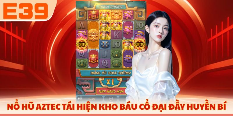 Nổ hũ Aztec tái hiện kho báu cổ đại đầy huyền bí